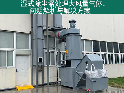 湿式除尘器处理大风量气体：问题解析与解决方案