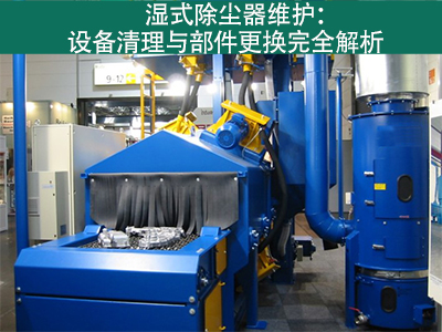 湿式除尘器的设备清理和更换部件的流程是什么？