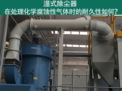 湿式除尘器耐久性分析：化学腐蚀性气体下的挑战与应对