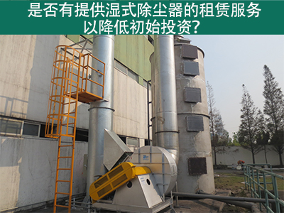 租赁湿式除尘器：降低初始投资，实现环保节能